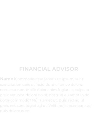 FINANCIAL ADVISOR Name iCommodo esse laboris ut ipsum, sunt exercitation quis ut incididunt ullamco dolore, occaecat non. Mollit dolor anim fugiat et, culpa et proident, non dolore dolor, nostrud eu amet in do dolor commodo? Nulla amet ut. Duis sed ad ut proident sunt fugiat ad ut. Velit mollit esse pariatur quis dolore aute.